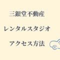 三銀堂不動産　レンタルスタジオへのアクセス方法